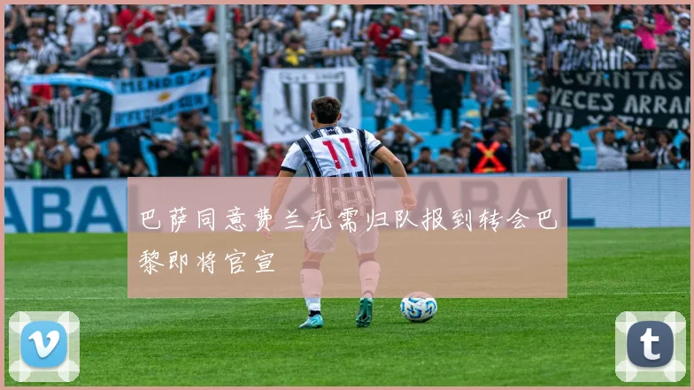 巴萨同意费兰无需归队报到转会巴黎即将官宣