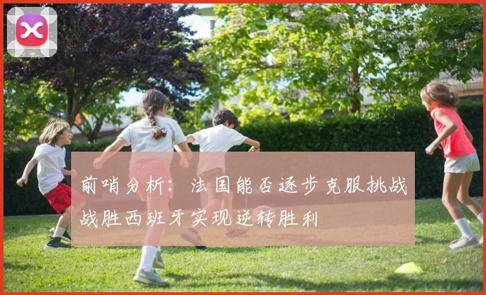 前哨分析：法国能否逐步克服挑战战胜西班牙实现逆转胜利