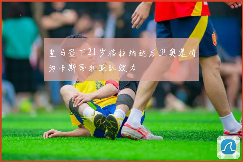 皇马签下21岁格拉纳达后卫奥蓬将为卡斯蒂利亚队效力