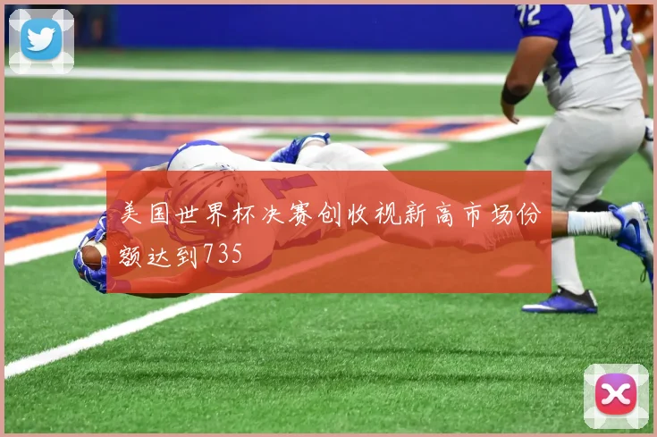 美国世界杯决赛创收视新高市场份额达到735